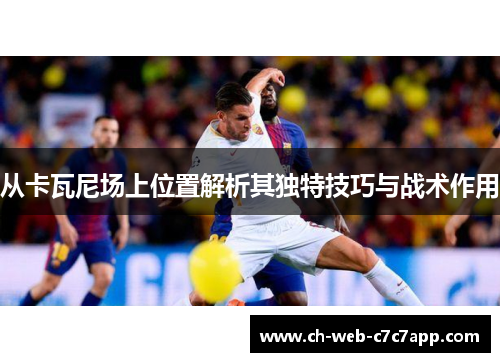 从卡瓦尼场上位置解析其独特技巧与战术作用