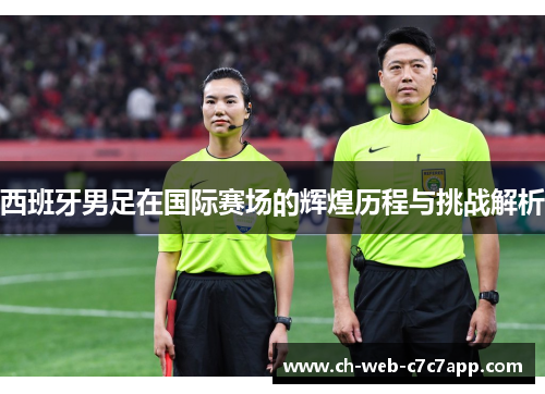 西班牙男足在国际赛场的辉煌历程与挑战解析