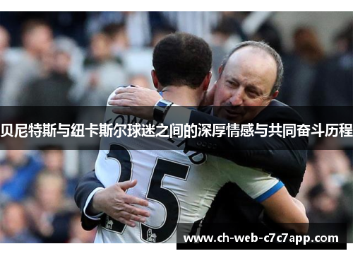 贝尼特斯与纽卡斯尔球迷之间的深厚情感与共同奋斗历程