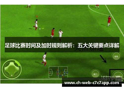 足球比赛时间及加时规则解析：五大关键要点详解