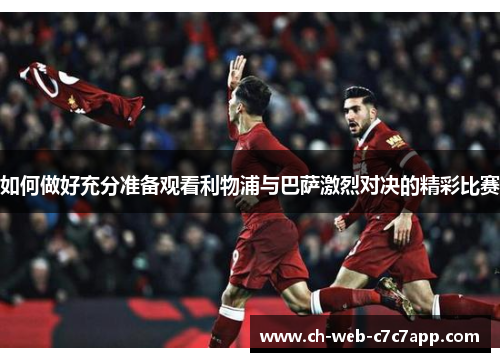 如何做好充分准备观看利物浦与巴萨激烈对决的精彩比赛