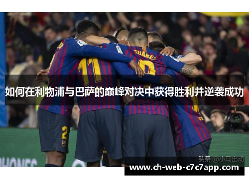 如何在利物浦与巴萨的巅峰对决中获得胜利并逆袭成功