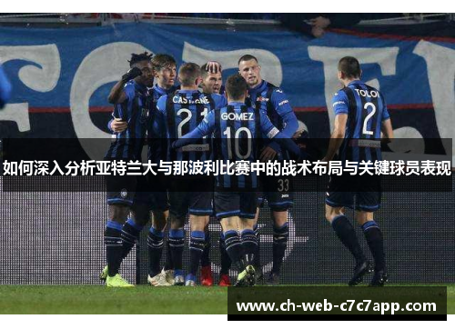 如何深入分析亚特兰大与那波利比赛中的战术布局与关键球员表现
