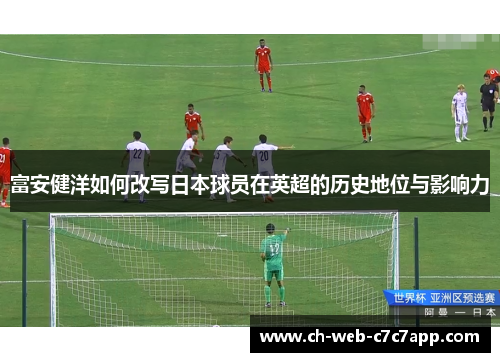 富安健洋如何改写日本球员在英超的历史地位与影响力