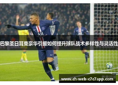 巴黎圣日耳曼豪华引援如何提升球队战术多样性与灵活性