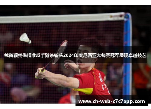 戴资颖凭借精准反手劈杀斩获2024印度尼西亚大师赛冠军展现卓越技艺