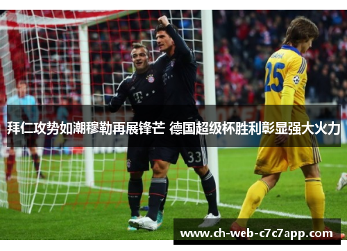 拜仁攻势如潮穆勒再展锋芒 德国超级杯胜利彰显强大火力