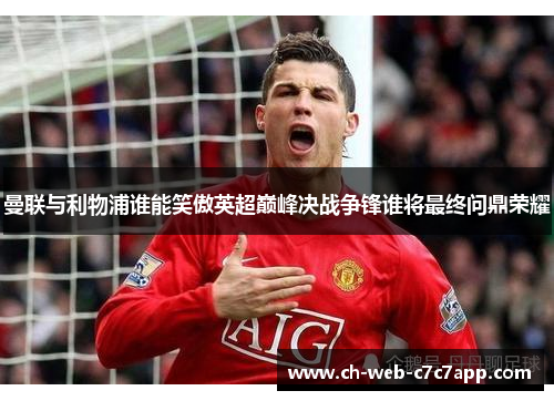 曼联与利物浦谁能笑傲英超巅峰决战争锋谁将最终问鼎荣耀