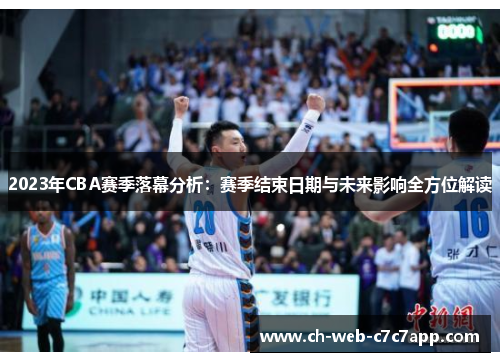 2023年CBA赛季落幕分析：赛季结束日期与未来影响全方位解读