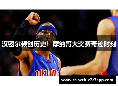 汉密尔顿创历史!摩纳哥大奖赛奇迹时刻 汉密尔顿创历史!摩纳哥大奖赛奇迹时刻