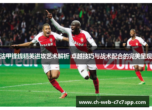 法甲锋线精英进攻艺术解析 卓越技巧与战术配合的完美呈现 法甲锋线精英进攻艺术解析 卓越技巧与战术配合的完美呈现