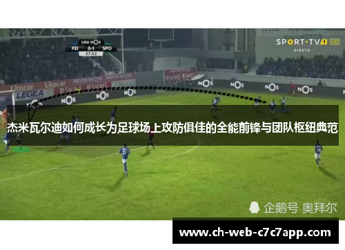 杰米瓦尔迪如何成长为足球场上攻防俱佳的全能前锋与团队枢纽典范