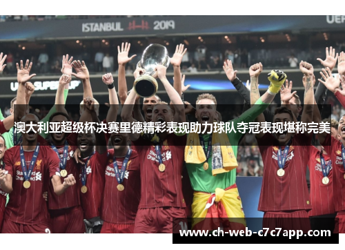 澳大利亚超级杯决赛里德精彩表现助力球队夺冠表现堪称完美 澳大利亚超级杯决赛里德精彩表现助力球队夺冠表现堪称完美