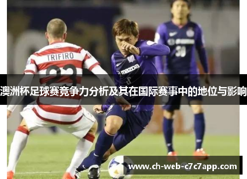 澳洲杯足球赛竞争力分析及其在国际赛事中的地位与影响 澳洲杯足球赛竞争力分析及其在国际赛事中的地位与影响