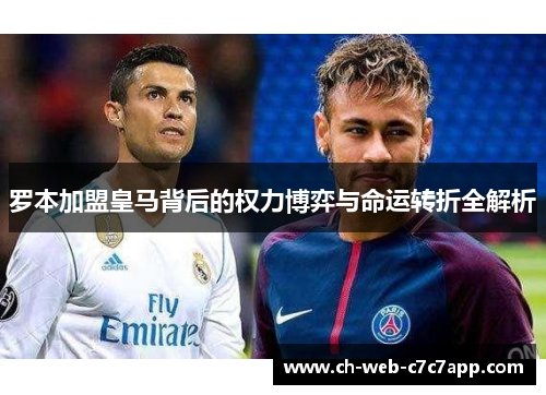 罗本加盟皇马背后的权力博弈与命运转折全解析 罗本加盟皇马背后的权力博弈与命运转折全解析