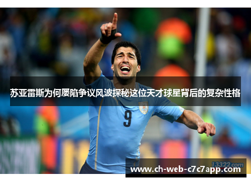 苏亚雷斯为何屡陷争议风波探秘这位天才球星背后的复杂性格
