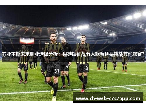 苏亚雷斯未来职业选择分析:是继续征战五大联赛还是挑战其他联赛? 苏亚雷斯未来职业选择分析:是继续征战五大联赛还是挑战其他联赛?