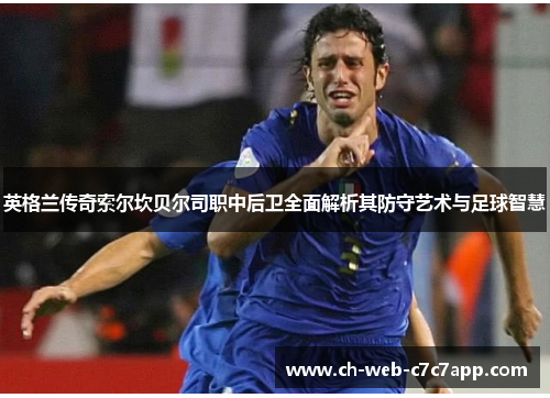 英格兰传奇索尔坎贝尔司职中后卫全面解析其防守艺术与足球智慧 英格兰传奇索尔坎贝尔司职中后卫全面解析其防守艺术与足球智慧