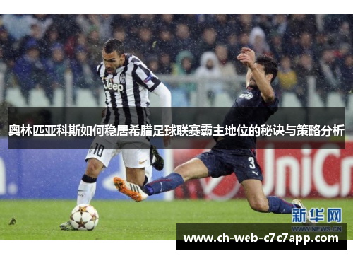 奥林匹亚科斯如何稳居希腊足球联赛霸主地位的秘诀与策略分析 奥林匹亚科斯如何稳居希腊足球联赛霸主地位的秘诀与策略分析