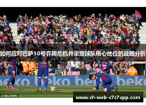 如何应对巴萨10号弃用危机并重塑球队核心地位的战略分析