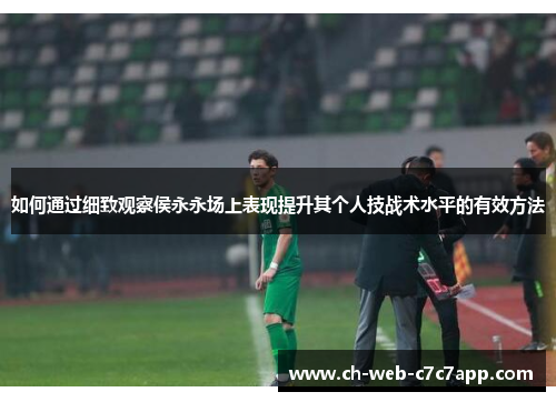 如何通过细致观察侯永永场上表现提升其个人技战术水平的有效方法