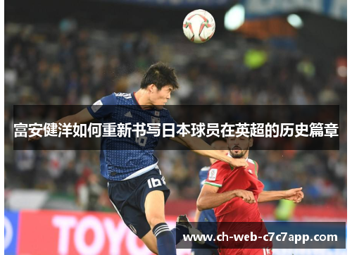 富安健洋如何重新书写日本球员在英超的历史篇章