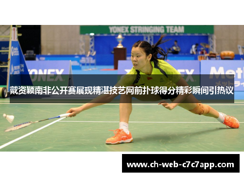戴资颖南非公开赛展现精湛技艺网前扑球得分精彩瞬间引热议