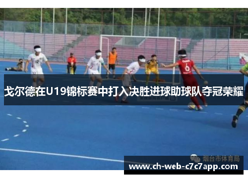 戈尔德在U19锦标赛中打入决胜进球助球队夺冠荣耀