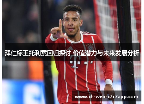 拜仁标王托利索回归探讨 价值潜力与未来发展分析 拜仁标王托利索回归探讨 价值潜力与未来发展分析