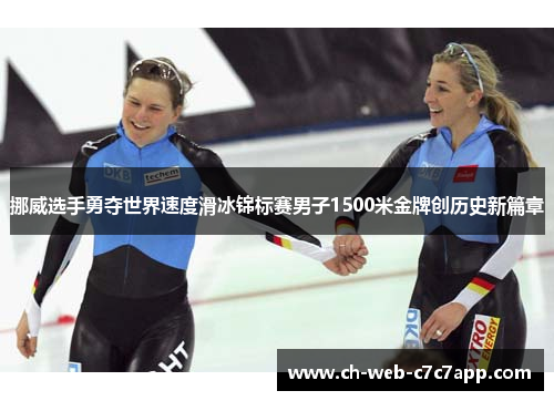 挪威选手勇夺世界速度滑冰锦标赛男子1500米金牌创历史新篇章 挪威选手勇夺世界速度滑冰锦标赛男子1500米金牌创历史新篇章