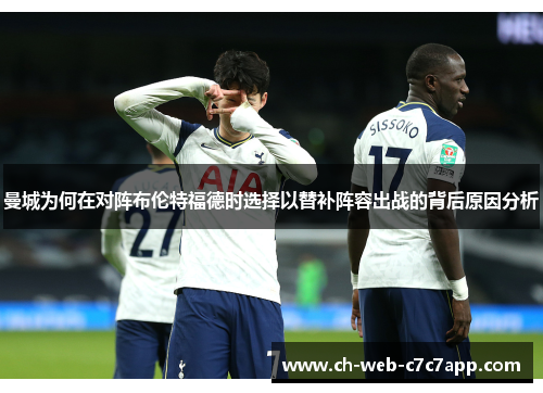 曼城为何在对阵布伦特福德时选择以替补阵容出战的背后原因分析 曼城为何在对阵布伦特福德时选择以替补阵容出战的背后原因分析