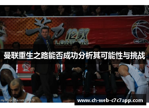 曼联重生之路能否成功分析其可能性与挑战 曼联重生之路能否成功分析其可能性与挑战