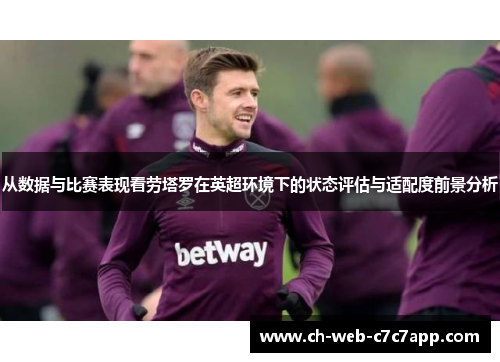 从数据与比赛表现看劳塔罗在英超环境下的状态评估与适配度前景分析 从数据与比赛表现看劳塔罗在英超环境下的状态评估与适配度前景分析