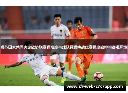 哪些因素共同决定欧协联赛程难度与球队晋级挑战比赛强度安排与客观环境 哪些因素共同决定欧协联赛程难度与球队晋级挑战比赛强度安排与客观环境