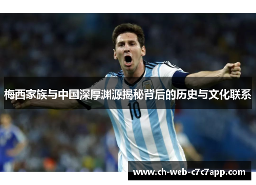梅西家族与中国深厚渊源揭秘背后的历史与文化联系 梅西家族与中国深厚渊源揭秘背后的历史与文化联系