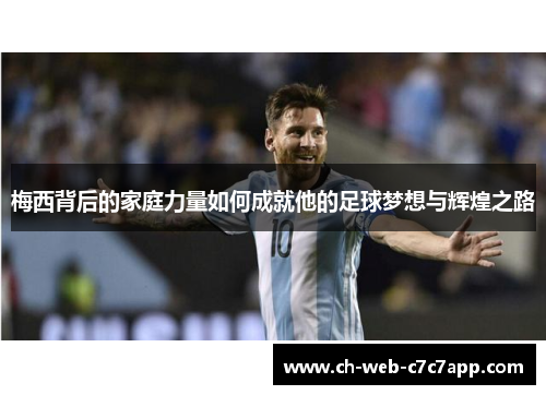梅西背后的家庭力量如何成就他的足球梦想与辉煌之路 梅西背后的家庭力量如何成就他的足球梦想与辉煌之路
