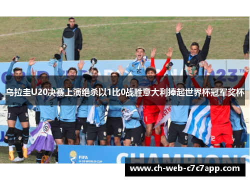乌拉圭U20决赛上演绝杀以1比0战胜意大利捧起世界杯冠军奖杯
