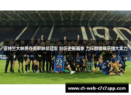 亚特兰大联勇夺美职联总冠军 创历史新篇章 力压群雄展示强大实力