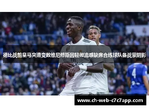 德比战前皇马突遭变数维尼修斯因轻微流感缺席合练球队备战蒙阴影