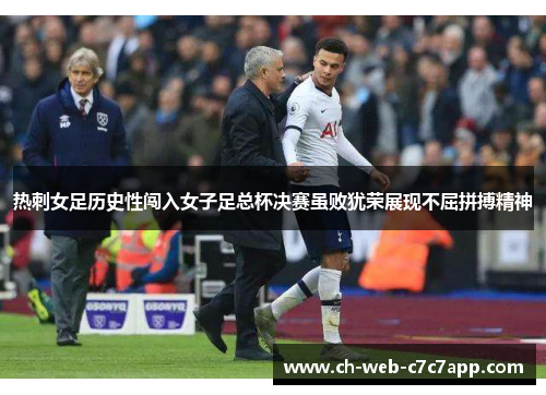 热刺女足历史性闯入女子足总杯决赛虽败犹荣展现不屈拼搏精神 热刺女足历史性闯入女子足总杯决赛虽败犹荣展现不屈拼搏精神