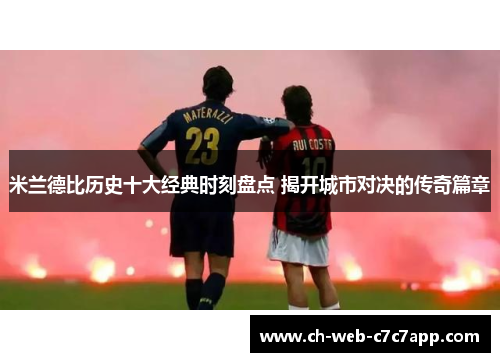 米兰德比历史十大经典时刻盘点 揭开城市对决的传奇篇章