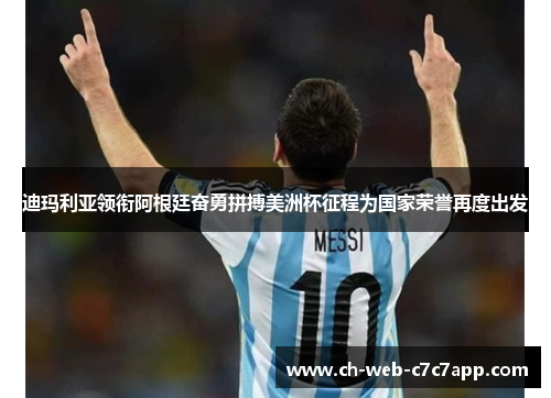 迪玛利亚领衔阿根廷奋勇拼搏美洲杯征程为国家荣誉再度出发 迪玛利亚领衔阿根廷奋勇拼搏美洲杯征程为国家荣誉再度出发