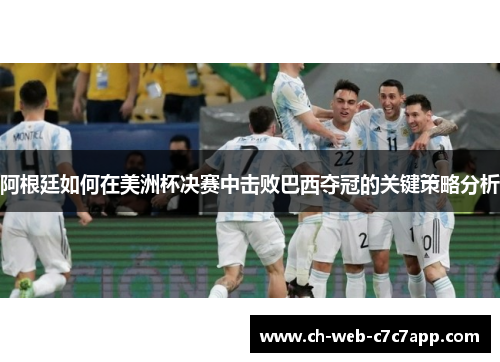 阿根廷如何在美洲杯决赛中击败巴西夺冠的关键策略分析 阿根廷如何在美洲杯决赛中击败巴西夺冠的关键策略分析