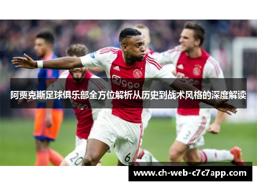 阿贾克斯足球俱乐部全方位解析从历史到战术风格的深度解读 阿贾克斯足球俱乐部全方位解析从历史到战术风格的深度解读