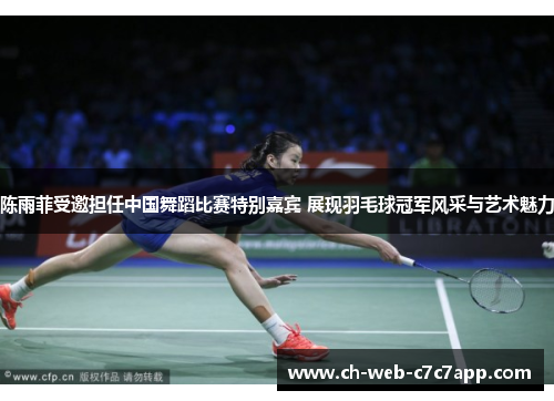 陈雨菲受邀担任中国舞蹈比赛特别嘉宾 展现羽毛球冠军风采与艺术魅力 陈雨菲受邀担任中国舞蹈比赛特别嘉宾 展现羽毛球冠军风采与艺术魅力
