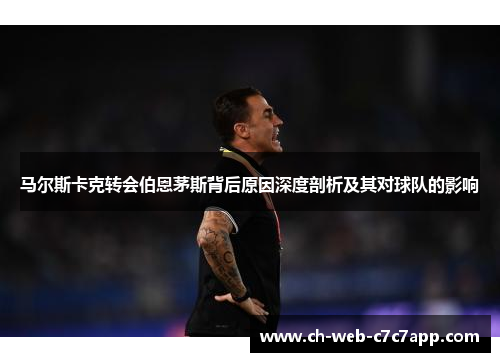 马尔斯卡克转会伯恩茅斯背后原因深度剖析及其对球队的影响 马尔斯卡克转会伯恩茅斯背后原因深度剖析及其对球队的影响