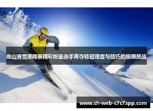 高山滑雪速降赛精彩纷呈选手勇夺桂冠速度与技巧的极限挑战 高山滑雪速降赛精彩纷呈选手勇夺桂冠速度与技巧的极限挑战